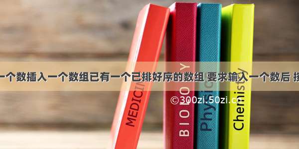 c语言 将一个数插入一个数组已有一个已排好序的数组 要求输入一个数后 按原来排序