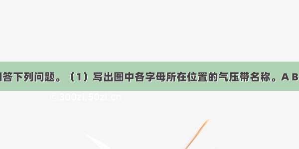 读下图 回答下列问题。（1）写出图中各字母所在位置的气压带名称。A B． C． D．