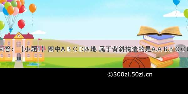 读下图回答：【小题1】图中A B C D四地 属于背斜构造的是A.A B.B C.C D.D【小