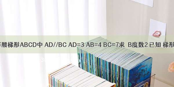 1 已知等腰梯形ABCD中 AD//BC AD=3 AB=4 BC=7求∠B度数2 已知 梯形ABC