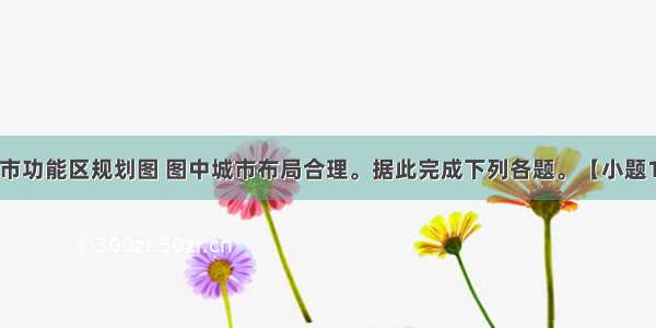 下图为某城市功能区规划图 图中城市布局合理。据此完成下列各题。【小题1】从工业联