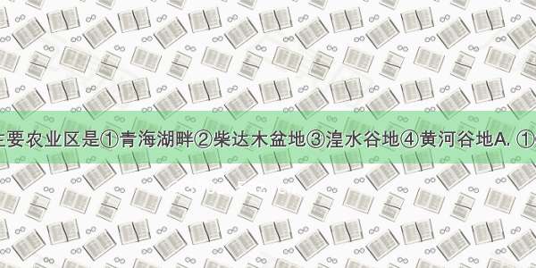 青海省的主要农业区是①青海湖畔②柴达木盆地③湟水谷地④黄河谷地A. ①②B. ②③C.