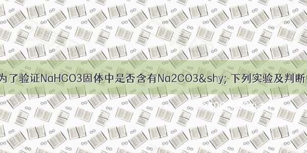 单选题为了验证NaHCO3固体中是否含有Na2CO3­ 下列实验及判断中 正确