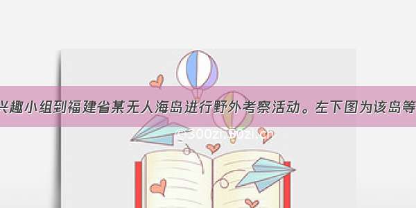 某学校地理兴趣小组到福建省某无人海岛进行野外考察活动。左下图为该岛等高线地形图 