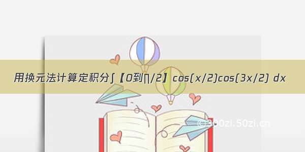 用换元法计算定积分∫【0到∏/2】cos(x/2)cos(3x/2) dx