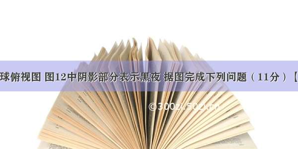 图11为南半球俯视图 图12中阴影部分表示黑夜 据图完成下列问题（11分）【小题1】图1