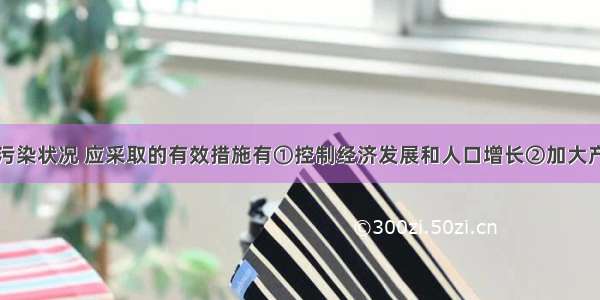 为改善空气污染状况 应采取的有效措施有①控制经济发展和人口增长②加大产业结构和能