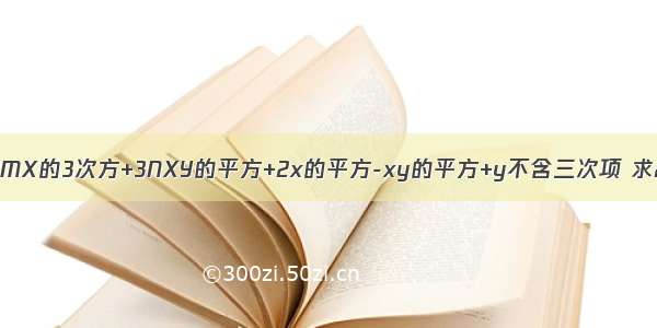 要使多项式2MX的3次方+3NXY的平方+2x的平方-xy的平方+y不含三次项 求2m+3n的值