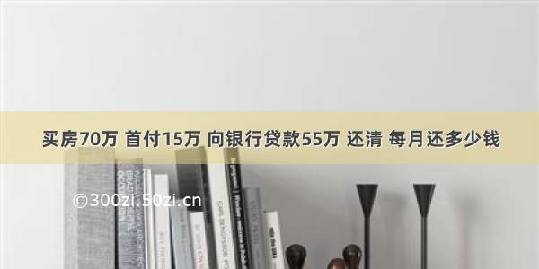 买房70万 首付15万 向银行贷款55万 还清 每月还多少钱