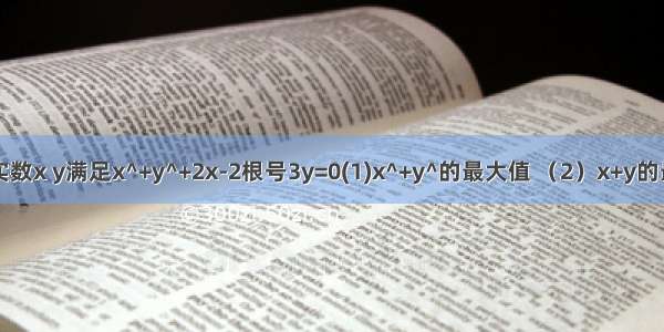 已知实数x y满足x^+y^+2x-2根号3y=0(1)x^+y^的最大值 （2）x+y的最小值