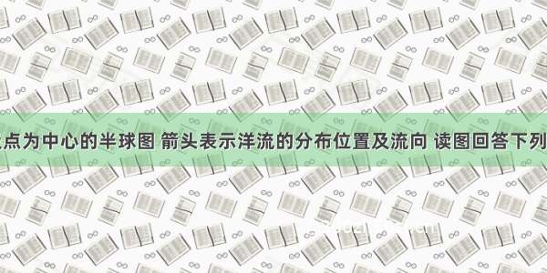 下图是以极点为中心的半球图 箭头表示洋流的分布位置及流向 读图回答下列各题。【小