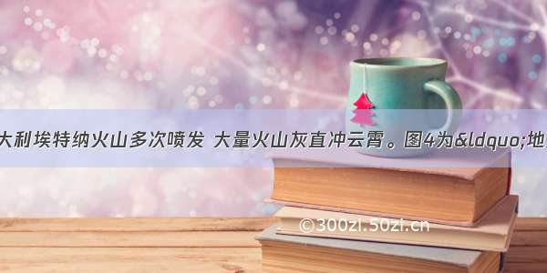 1月以来 意大利埃特纳火山多次喷发 大量火山灰直冲云霄。图4为“地壳物质循环