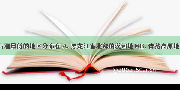 我国夏季气温最低的地区分布在 A. 黑龙江省北部的漠河地区B. 青藏高原地区C. 内蒙