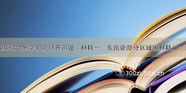 阅读下列材料并结合所学知识回答问题。材料一：东南亚部分区域图材料二：近年来多个发