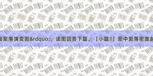 图为&ldquo;吉林省聚落演变图&rdquo;。读图回答下题。【小题1】图中聚落密度越大的区域【小题2】