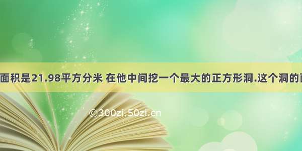 一个圆形的面积是21.98平方分米 在他中间挖一个最大的正方形洞.这个洞的面积是多少?