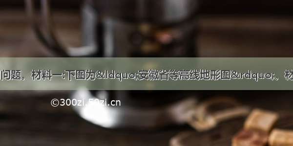 阅读材料 完成下列问题。材料一:下图为“安徽省等高线地形图”。材料二:安徽省是我国