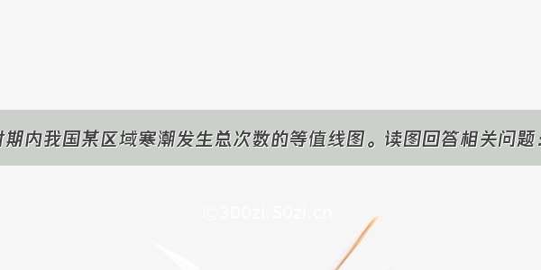 下图为一段时期内我国某区域寒潮发生总次数的等值线图。读图回答相关问题：（10分）（