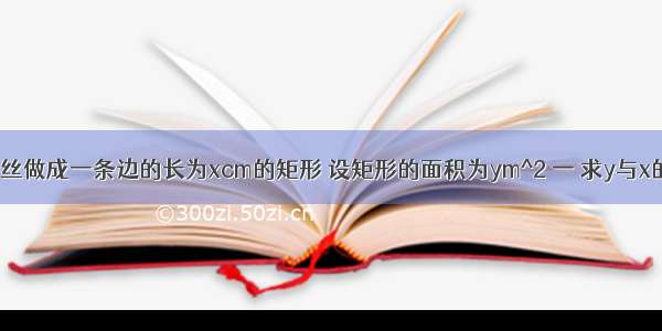 用一根8cm的铁丝做成一条边的长为xcm的矩形 设矩形的面积为ym^2 一 求y与x的函数关系式 并