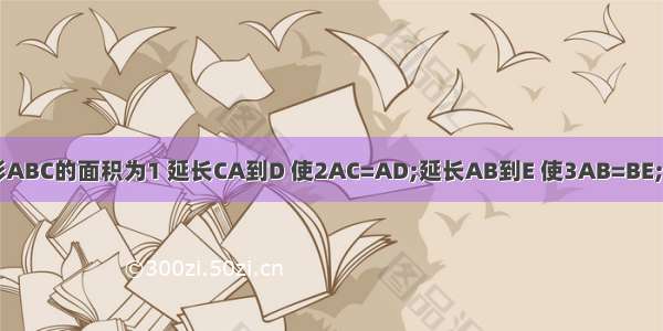 一个三角形ABC的面积为1 延长CA到D 使2AC=AD;延长AB到E 使3AB=BE;延长BC到F