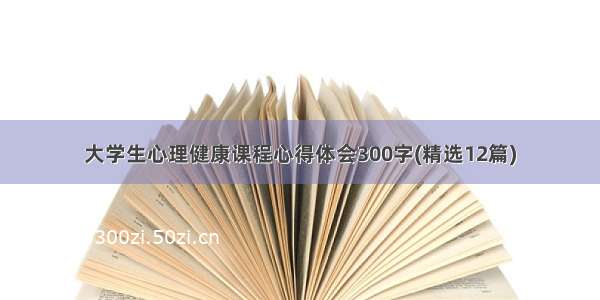 大学生心理健康课程心得体会300字(精选12篇)