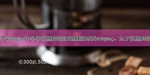 9月是我国第八个“中小学弘扬和培育民族精神月”。为了弘扬和培育民族精神 增