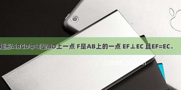 如图 已知矩形ABCD中 E是AD上一点 F是AB上的一点 EF⊥EC 且EF=EC． （1）求证：