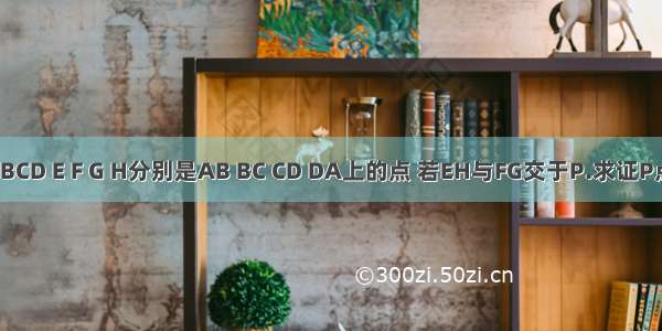 点A不∈BCD E F G H分别是AB BC CD DA上的点 若EH与FG交于P.求证P点在直线