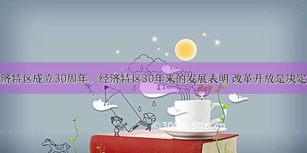 是深圳经济特区成立30周年。经济特区30年来的发展表明 改革开放是决定当代中国