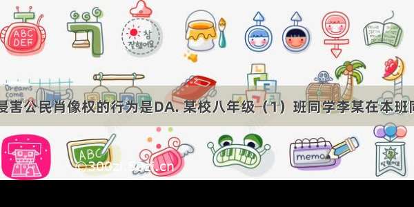 以下不属于侵害公民肖像权的行为是DA. 某校八年级（1）班同学李某在本班同学参加校运