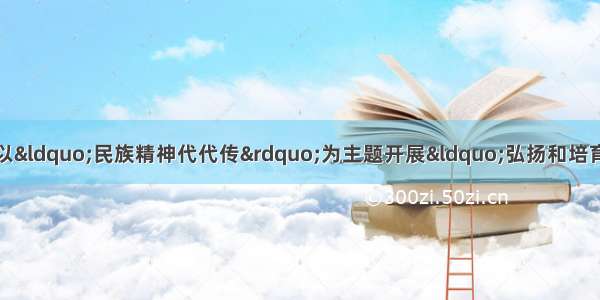 9月 我市部分中小学以“民族精神代代传”为主题开展“弘扬和培育民族精神月”