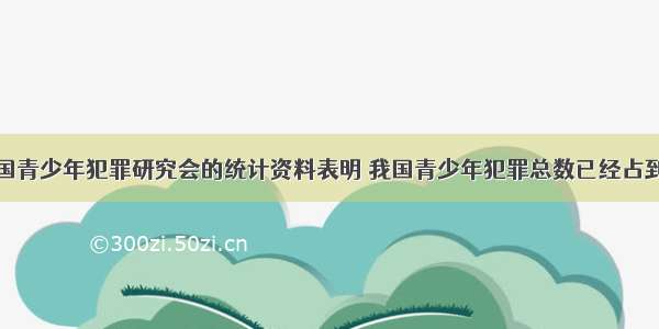 一份来自中国青少年犯罪研究会的统计资料表明 我国青少年犯罪总数已经占到全国刑事犯