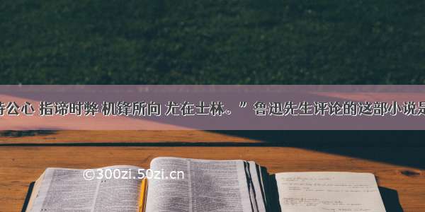 单选题“秉持公心 指谛时弊 机锋所向 尤在士林。”鲁迅先生评论的这部小说是A.《水浒传