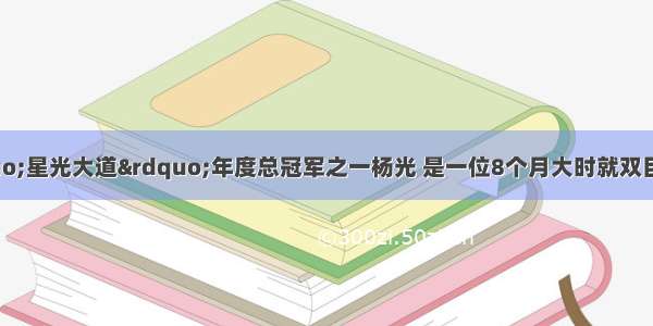 中央电视台“星光大道”年度总冠军之一杨光 是一位8个月大时就双目失明的盲人歌手。