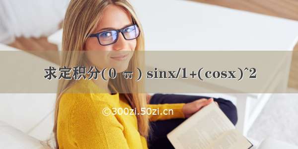 求定积分(0 π) sinx/1+(cosx)^2