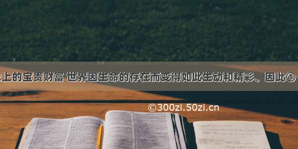 生命是地球上的宝贵财富 世界因生命的存在而变得如此生动和精彩。因此① 我们应珍爱