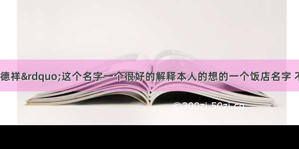 【谁能给“德祥”这个名字一个很好的解释本人的想的一个饭店名字 不过没有一个很好的