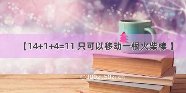 【14+1+4=11 只可以移动一根火柴棒 】