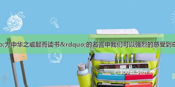 从周恩来的“为中华之崛起而读书”的名言中我们可以强烈的感受到BA. 人生的价值在于