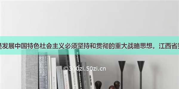 科学发展观是发展中国特色社会主义必须坚持和贯彻的重大战略思想。江西省委省政府采取