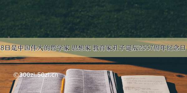 9月28日是中国伟大的哲学家 思想家 教育家孔子诞辰2557周年纪念日 曲阜