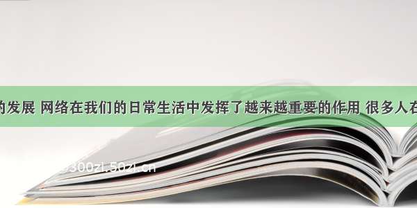 随着经济的发展 网络在我们的日常生活中发挥了越来越重要的作用 很多人在网上消费 