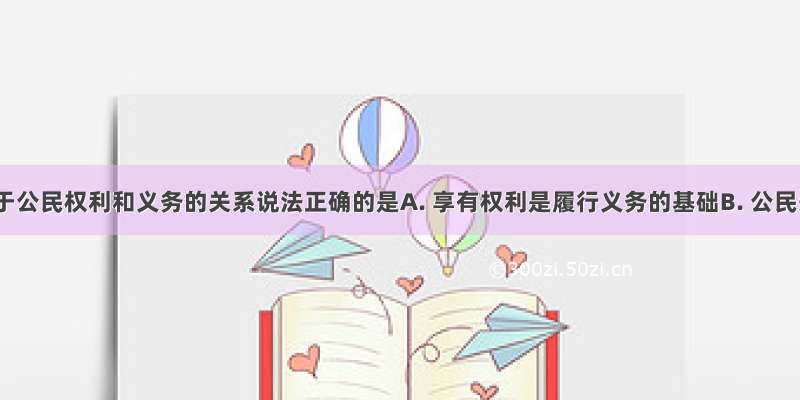 下列关于公民权利和义务的关系说法正确的是A. 享有权利是履行义务的基础B. 公民先享