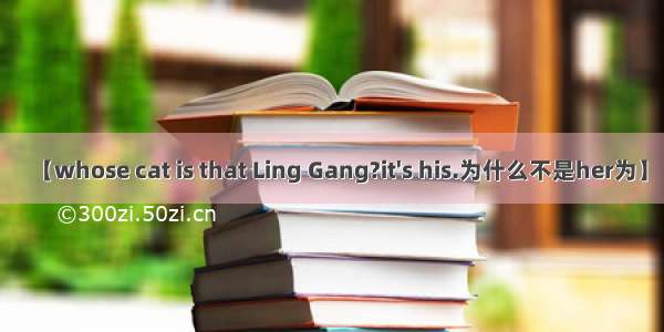 【whose cat is that Ling Gang?it's his.为什么不是her为】