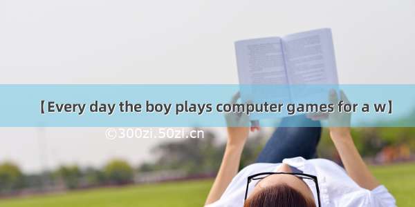 【Every day the boy plays computer games for a w】