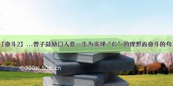 【奋斗2】...曾子鼓励门人要一生为实现“仁”的理想而奋斗的句...