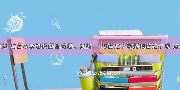 阅读下列材料 结合所学知识回答问题。材料一 18世纪中期到19世纪中期 蒸汽扣机器引