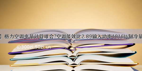 【能效比】格力空调电量计算谁会?空调能效比2.89输入功率1816W制冷量5250W...