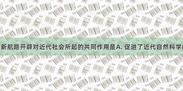 文艺复兴和新航路开辟对近代社会所起的共同作用是A. 促进了近代自然科学的发展B. 揭