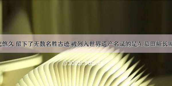 北京市历史悠久 留下了无数名胜古迹 被列入世界遗产名录的是A.慕田峪长城 天坛B.明